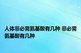 人体非必需氨基酸有几种 非必需氨基酸有几种