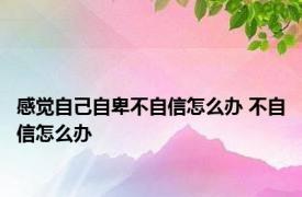 感觉自己自卑不自信怎么办 不自信怎么办 