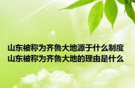 山东被称为齐鲁大地源于什么制度 山东被称为齐鲁大地的理由是什么