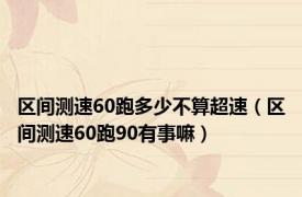 区间测速60跑多少不算超速（区间测速60跑90有事嘛）