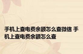 手机上查电费余额怎么查微信 手机上查电费余额怎么查