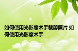 如何使用光影魔术手裁剪照片 如何使用光影魔术手