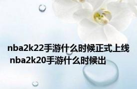 nba2k22手游什么时候正式上线 nba2k20手游什么时候出