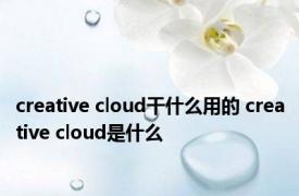 creative cloud干什么用的 creative cloud是什么