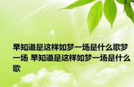 早知道是这样如梦一场是什么歌梦一场 早知道是这样如梦一场是什么歌