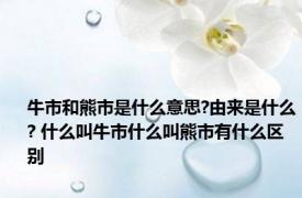 牛市和熊市是什么意思?由来是什么? 什么叫牛市什么叫熊市有什么区别