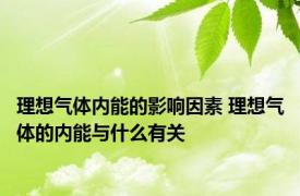 理想气体内能的影响因素 理想气体的内能与什么有关