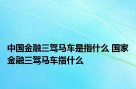 中国金融三驾马车是指什么 国家金融三驾马车指什么