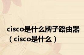 cisco是什么牌子路由器（cisco是什么）