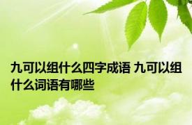 九可以组什么四字成语 九可以组什么词语有哪些