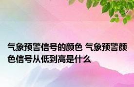 气象预警信号的颜色 气象预警颜色信号从低到高是什么