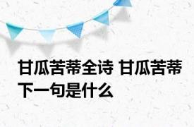 甘瓜苦蒂全诗 甘瓜苦蒂下一句是什么