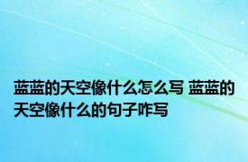 蓝蓝的天空像什么怎么写 蓝蓝的天空像什么的句子咋写