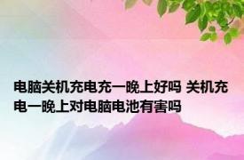 电脑关机充电充一晚上好吗 关机充电一晚上对电脑电池有害吗