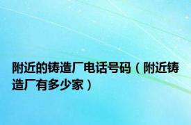 附近的铸造厂电话号码（附近铸造厂有多少家）