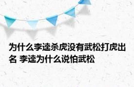 为什么李逵杀虎没有武松打虎出名 李逵为什么说怕武松