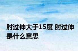 肘过伸大于15度 肘过伸是什么意思