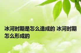 冰河时期是怎么造成的 冰河时期怎么形成的