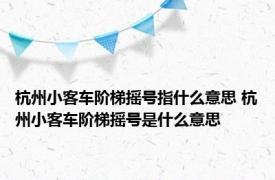 杭州小客车阶梯摇号指什么意思 杭州小客车阶梯摇号是什么意思