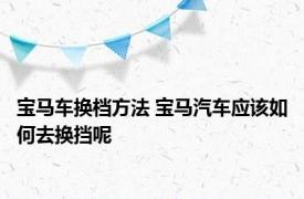 宝马车换档方法 宝马汽车应该如何去换挡呢