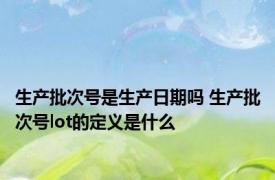 生产批次号是生产日期吗 生产批次号lot的定义是什么