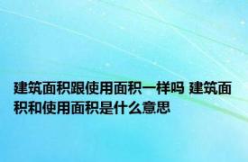 建筑面积跟使用面积一样吗 建筑面积和使用面积是什么意思