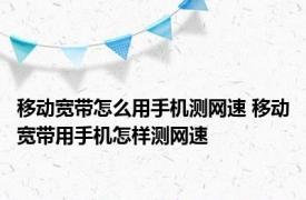 移动宽带怎么用手机测网速 移动宽带用手机怎样测网速