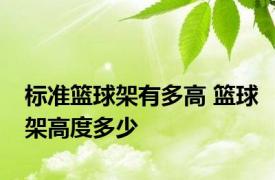 标准篮球架有多高 篮球架高度多少