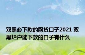 双黑必下款的网贷口子2021 双黑烂户能下款的口子有什么