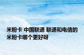 米粉卡 中国联通 联通和电信的米粉卡哪个更好呀