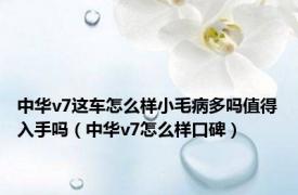 中华v7这车怎么样小毛病多吗值得入手吗（中华v7怎么样口碑）