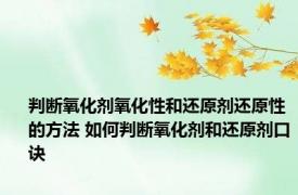 判断氧化剂氧化性和还原剂还原性的方法 如何判断氧化剂和还原剂口诀