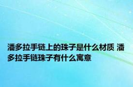 潘多拉手链上的珠子是什么材质 潘多拉手链珠子有什么寓意