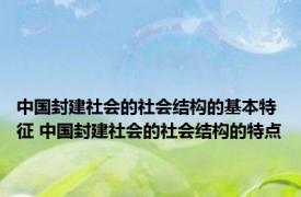 中国封建社会的社会结构的基本特征 中国封建社会的社会结构的特点