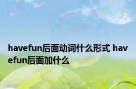 havefun后面动词什么形式 havefun后面加什么