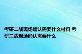 考研二战现场确认需要什么材料 考研二战现场确认需要什么