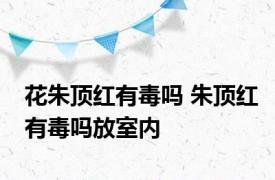 花朱顶红有毒吗 朱顶红有毒吗放室内