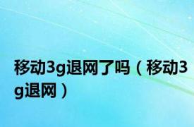 移动3g退网了吗（移动3g退网）