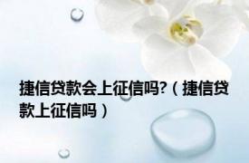 捷信贷款会上征信吗?（捷信贷款上征信吗）