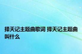 择天记主题曲歌词 择天记主题曲叫什么