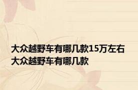 大众越野车有哪几款15万左右 大众越野车有哪几款