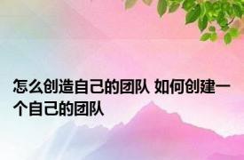 怎么创造自己的团队 如何创建一个自己的团队