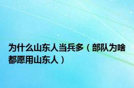 为什么山东人当兵多（部队为啥都愿用山东人）