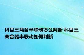 科目三离合半联动怎么判断 科目三离合器半联动如何判断