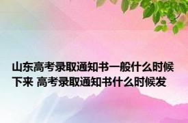 山东高考录取通知书一般什么时候下来 高考录取通知书什么时候发