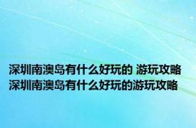 深圳南澳岛有什么好玩的 游玩攻略 深圳南澳岛有什么好玩的游玩攻略