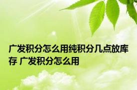 广发积分怎么用纯积分几点放库存 广发积分怎么用