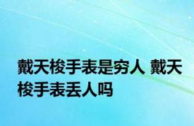 戴天梭手表是穷人 戴天梭手表丢人吗