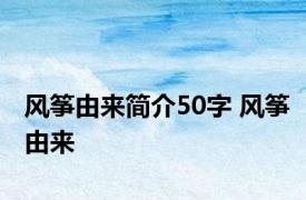 风筝由来简介50字 风筝由来