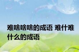 难啥啥啥的成语 难什难什么的成语